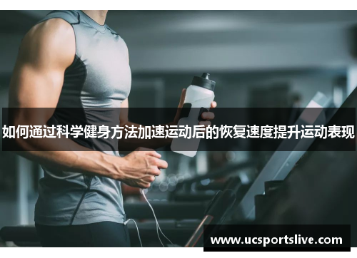 如何通过科学健身方法加速运动后的恢复速度提升运动表现